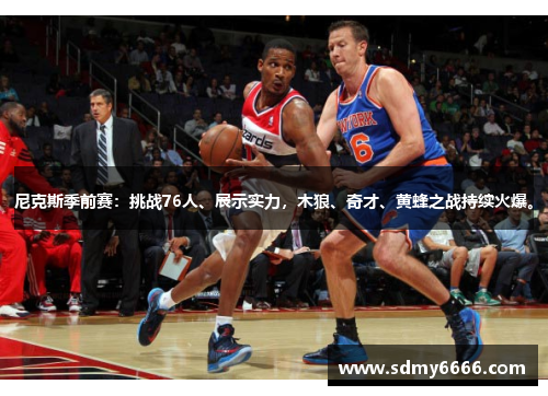 尼克斯季前赛：挑战76人、展示实力，木狼、奇才、黄蜂之战持续火爆。